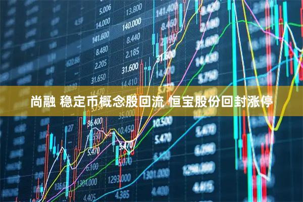 尚融 稳定币概念股回流 恒宝股份回封涨停