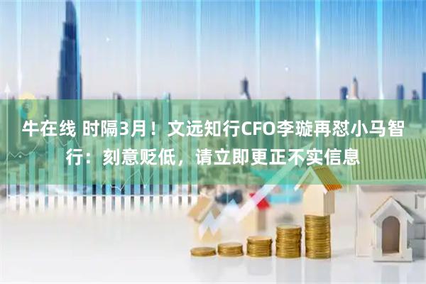 牛在线 时隔3月！文远知行CFO李璇再怼小马智行：刻意贬低，请立即更正不实信息