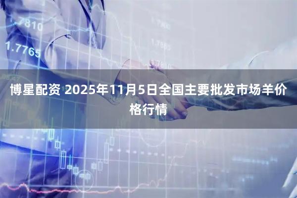 博星配资 2025年11月5日全国主要批发市场羊价格行情