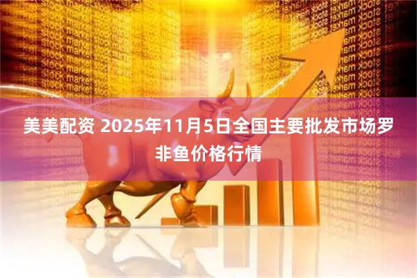 美美配资 2025年11月5日全国主要批发市场罗非鱼价格行情