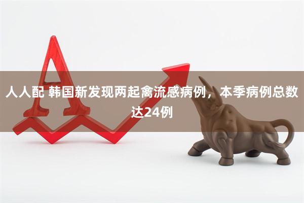 人人配 韩国新发现两起禽流感病例,本季病例总数达24例