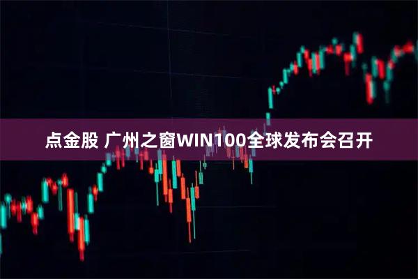 点金股 广州之窗WIN100全球发布会召开