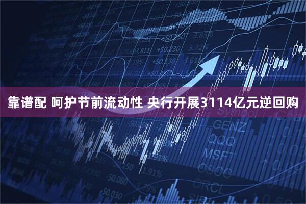 靠谱配 呵护节前流动性 央行开展3114亿元逆回购