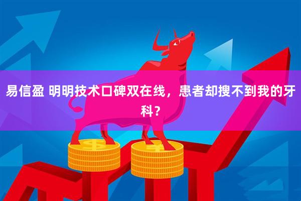 易信盈 明明技术口碑双在线，患者却搜不到我的牙科？