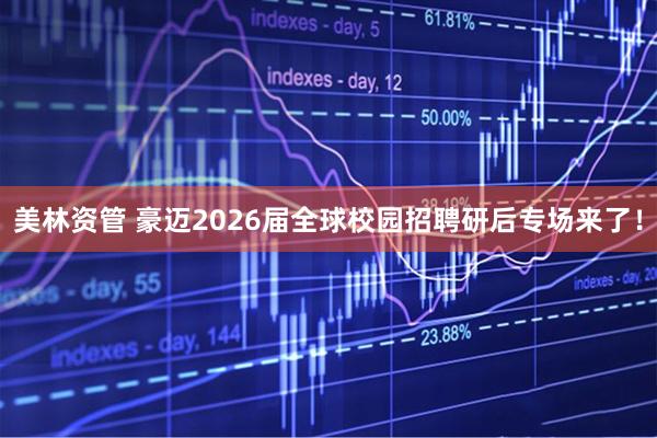 美林资管 豪迈2026届全球校园招聘研后专场来了！