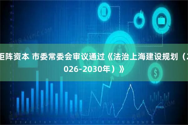 钜阵资本 市委常委会审议通过《法治上海建设规划（2026-2030年）》