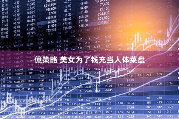 億策略 美女为了钱充当人体菜盘